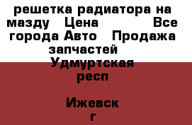  решетка радиатора на мазду › Цена ­ 4 500 - Все города Авто » Продажа запчастей   . Удмуртская респ.,Ижевск г.